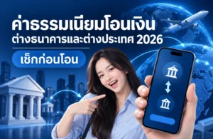 ค่าธรรมเนียมโอนเงินต่างธนาคารและต่างประเทศ 2026 เช็กก่อนโอน